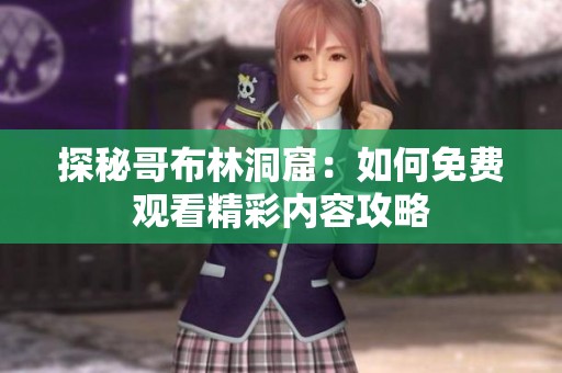 探秘哥布林洞窟：如何免费观看精彩内容攻略