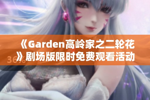 《Garden高岭家之二轮花》剧场版限时免费观看活动启动