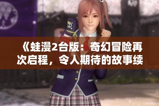 《蛙漫2台版：奇幻冒险再次启程，令人期待的故事续集》