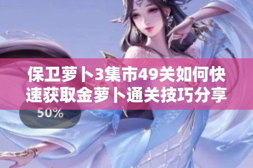 保卫萝卜3集市49关如何快速获取金萝卜通关技巧分享