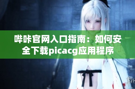 哔咔官网入口指南：如何安全下载picacg应用程序