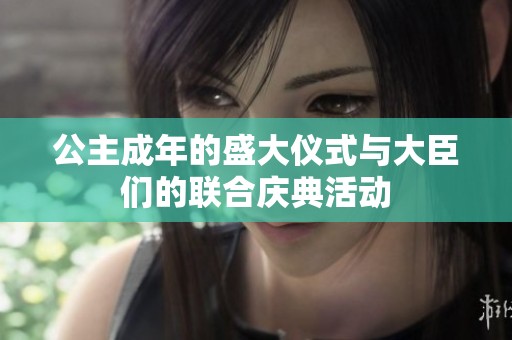 公主成年的盛大仪式与大臣们的联合庆典活动