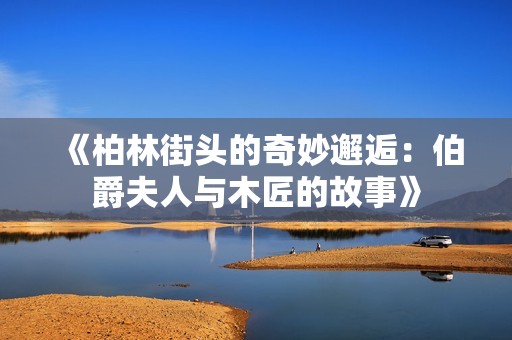 《柏林街头的奇妙邂逅：伯爵夫人与木匠的故事》