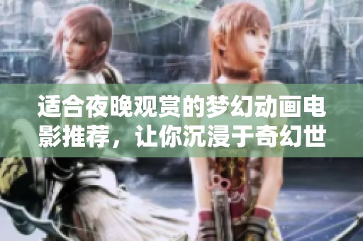 适合夜晚观赏的梦幻动画电影推荐，让你沉浸于奇幻世界