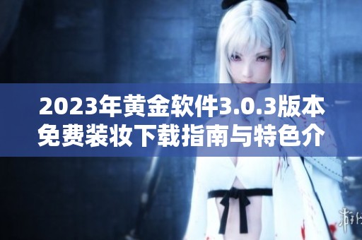 2023年黄金软件3.0.3版本免费装妆下载指南与特色介绍