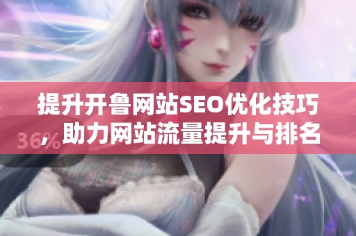 提升开鲁网站SEO优化技巧，助力网站流量提升与排名改善