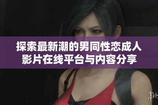 探索最新潮的男同性恋成人影片在线平台与内容分享