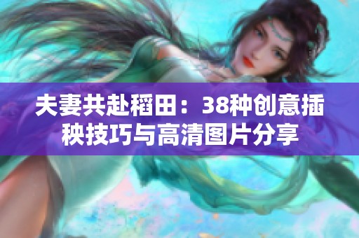 夫妻共赴稻田：38种创意插秧技巧与高清图片分享