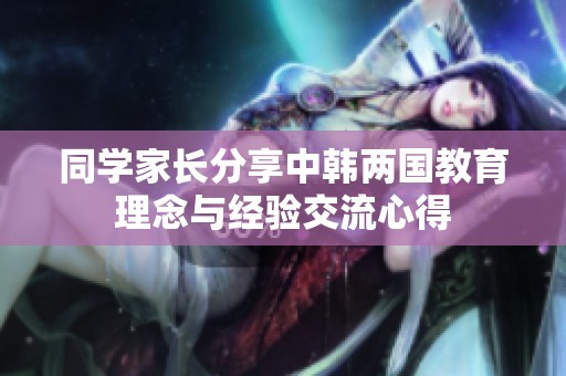 同学家长分享中韩两国教育理念与经验交流心得