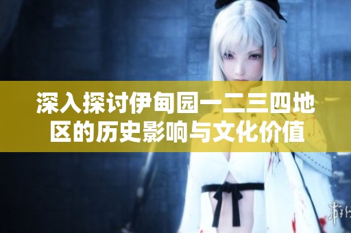深入探讨伊甸园一二三四地区的历史影响与文化价值