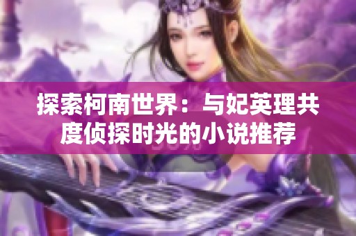 探索柯南世界：与妃英理共度侦探时光的小说推荐