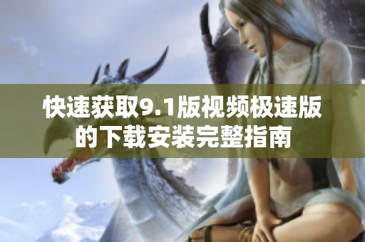 快速获取9.1版视频极速版的下载安装完整指南