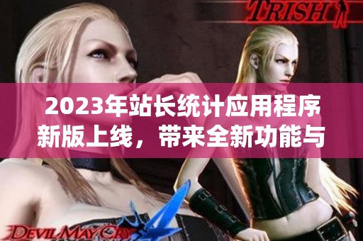 2023年站长统计应用程序新版上线，带来全新功能与体验