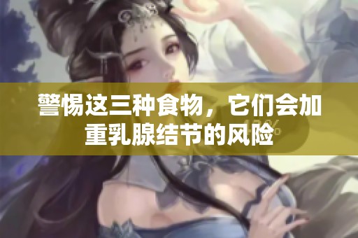 警惕这三种食物，它们会加重乳腺结节的风险