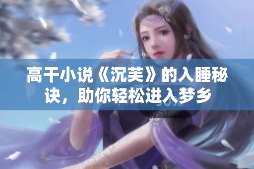 高干小说《沉芙》的入睡秘诀，助你轻松进入梦乡