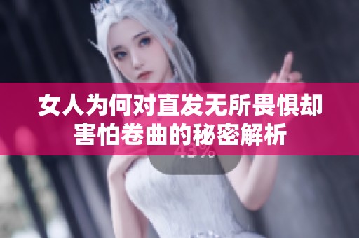 女人为何对直发无所畏惧却害怕卷曲的秘密解析