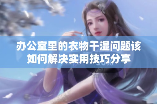 办公室里的衣物干湿问题该如何解决实用技巧分享