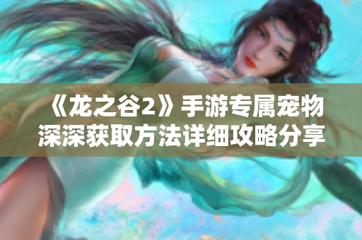 《龙之谷2》手游专属宠物深深获取方法详细攻略分享