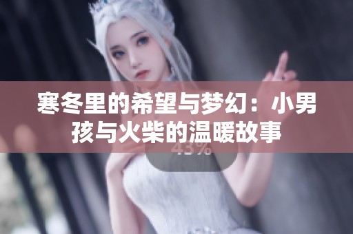 寒冬里的希望与梦幻：小男孩与火柴的温暖故事