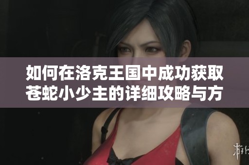 如何在洛克王国中成功获取苍蛇小少主的详细攻略与方法
