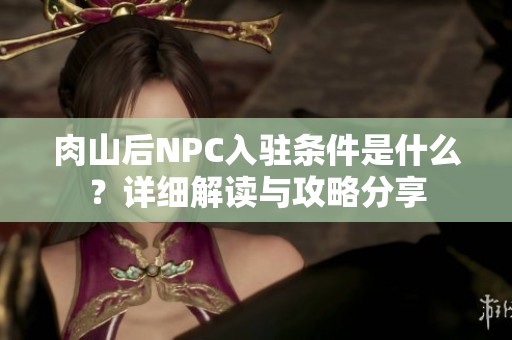 肉山后NPC入驻条件是什么？详细解读与攻略分享