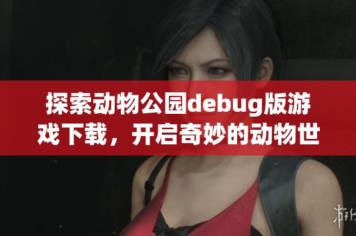 探索动物公园debug版游戏下载，开启奇妙的动物世界之旅