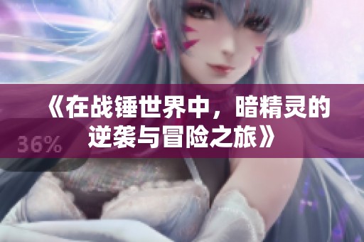 《在战锤世界中，暗精灵的逆袭与冒险之旅》