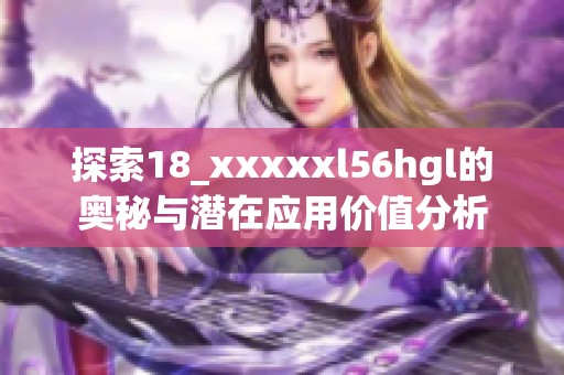 探索18_xxxxxl56hgl的奥秘与潜在应用价值分析