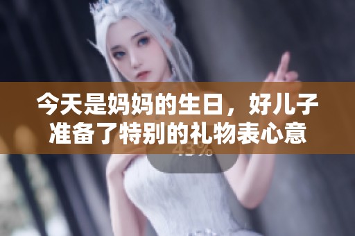 今天是妈妈的生日，好儿子准备了特别的礼物表心意