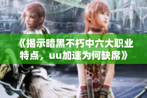 《揭示暗黑不朽中六大职业特点，uu加速为何缺席》