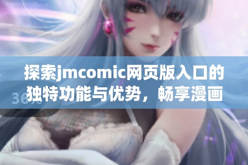 探索jmcomic网页版入口的独特功能与优势，畅享漫画世界新体验