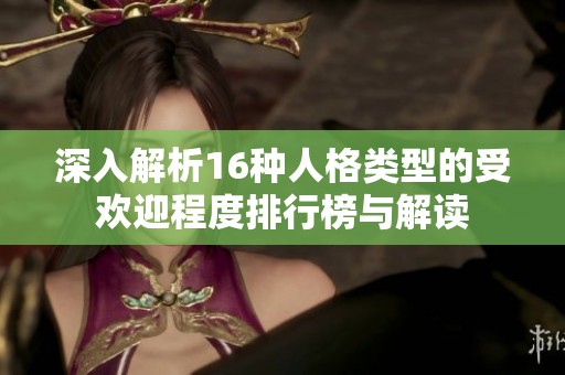深入解析16种人格类型的受欢迎程度排行榜与解读