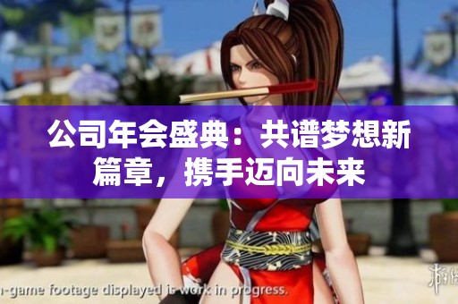 公司年会盛典：共谱梦想新篇章，携手迈向未来