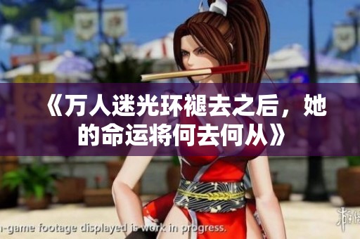 《万人迷光环褪去之后，她的命运将何去何从》