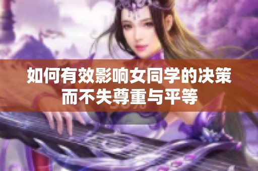 如何有效影响女同学的决策而不失尊重与平等