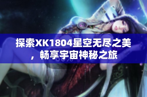 探索XK1804星空无尽之美，畅享宇宙神秘之旅