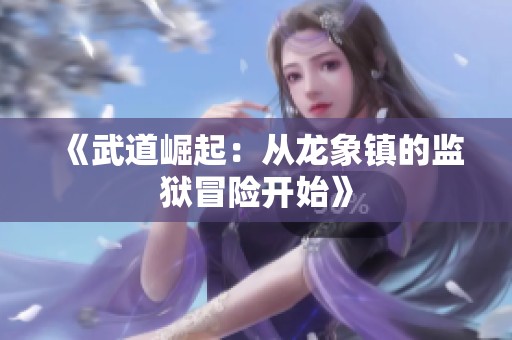《武道崛起：从龙象镇的监狱冒险开始》