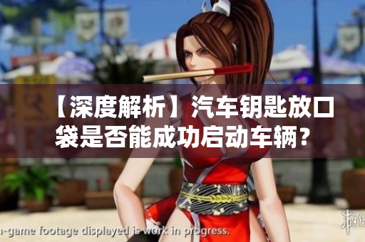 【深度解析】汽车钥匙放口袋是否能成功启动车辆？