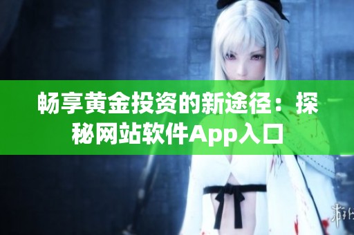 畅享黄金投资的新途径：探秘网站软件App入口