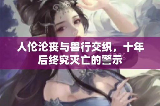 人伦沦丧与兽行交织，十年后终究灭亡的警示