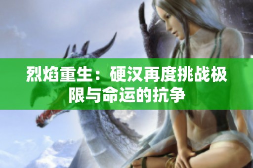 烈焰重生：硬汉再度挑战极限与命运的抗争