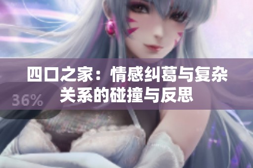 四口之家：情感纠葛与复杂关系的碰撞与反思