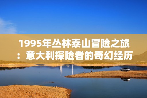 1995年丛林泰山冒险之旅：意大利探险者的奇幻经历