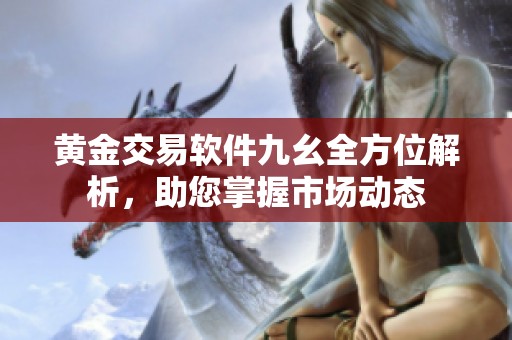 黄金交易软件九幺全方位解析，助您掌握市场动态