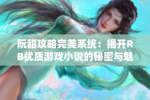 阮甜攻略完美系统：揭开RB优质游戏小说的秘密与魅力