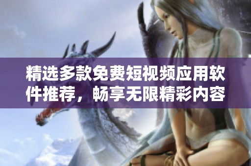 精选多款免费短视频应用软件推荐，畅享无限精彩内容