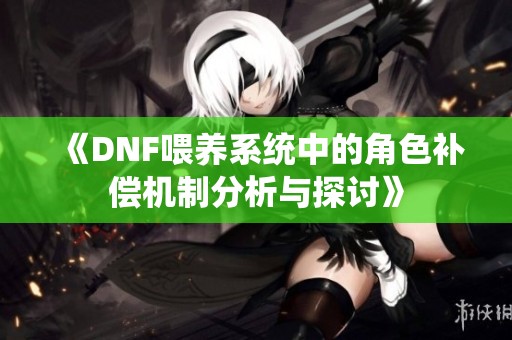 《DNF喂养系统中的角色补偿机制分析与探讨》
