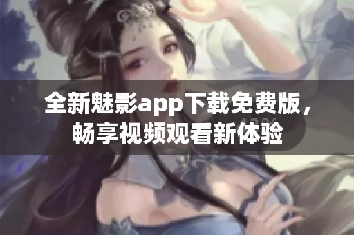 全新魅影app下载免费版，畅享视频观看新体验