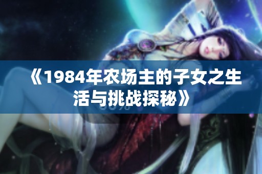 《1984年农场主的子女之生活与挑战探秘》