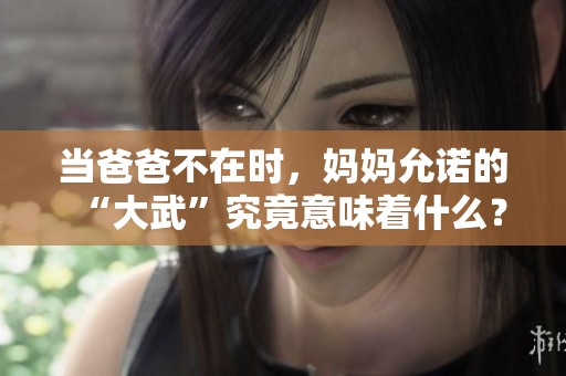 当爸爸不在时，妈妈允诺的“大武”究竟意味着什么？